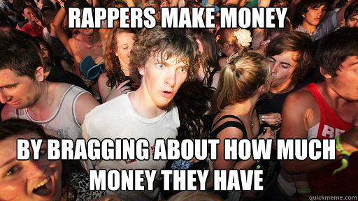 rappers make money by bragging about how much money they hav - Sudden Clarity Clarence