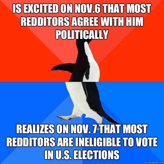 Is excited on Nov6 that most redditors agree with him politi - Socially Awesome Awkward Penguin