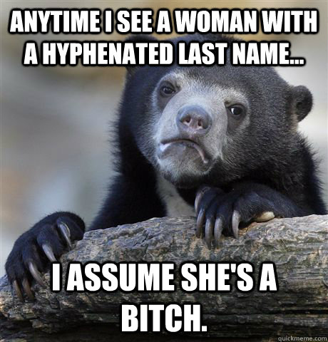 anytime i see a woman with a hyphenated last name i assum - Confession Bear