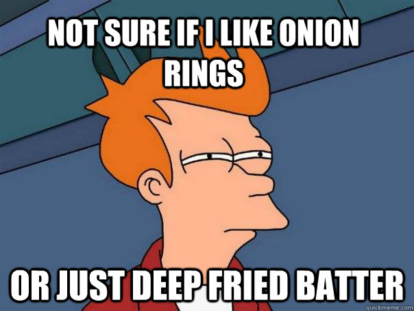 not sure if i like onion rings or just deep fried batter - Futurama Fry
