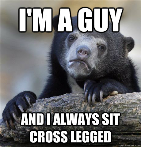 im a guy and i always sit cross legged - Confession Bear
