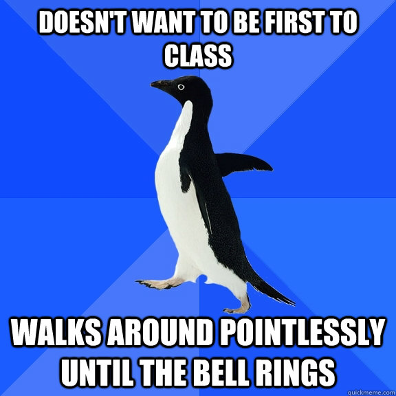 doesnt want to be first to class walks around pointlessly u - Socially Awkward Penguin