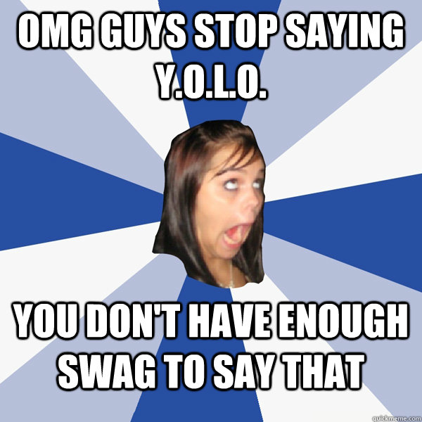 omg guys stop saying yolo you dont have enough swag to - Annoying Facebook Girl