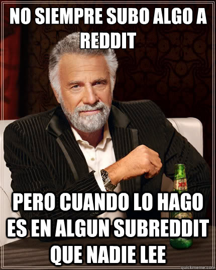 no siempre subo algo a reddit pero cuando lo hago es en algu - The Most Interesting Man In The World