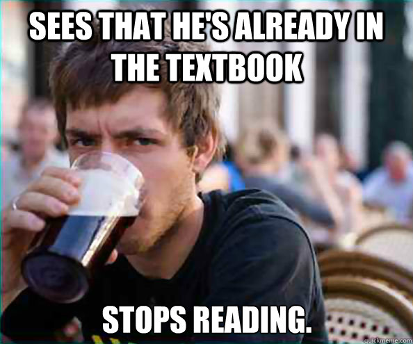 sees that hes already in the textbook stops reading - Lazy College Senior