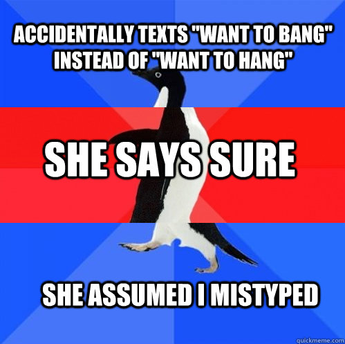accidentally texts want to bang instead of want to hang - Socially Awkward Awesome Awkward Penguin