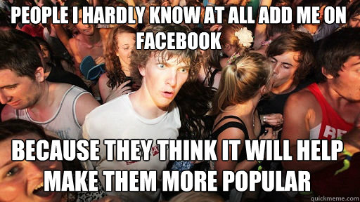 people i hardly know at all add me on facebook because they - Sudden Clarity Clarence