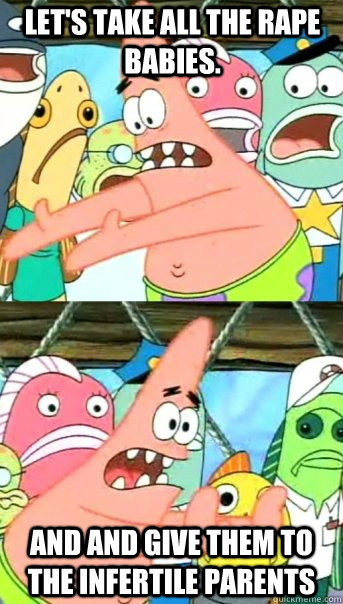 lets take all the rape babies and and give them to the inf - Push it somewhere else Patrick