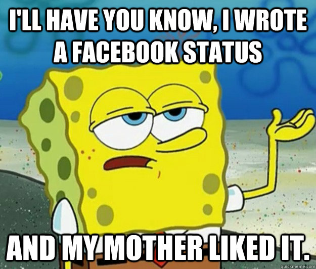 ill have you know i wrote a facebook status and my mother - Tough Spongebob