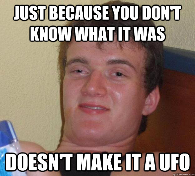 just because you dont know what it was doesnt make it a uf - 10 Guy