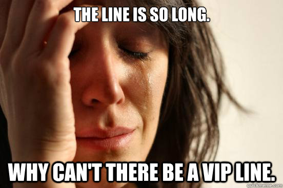 the line is so long why cant there be a vip line - First World Problems