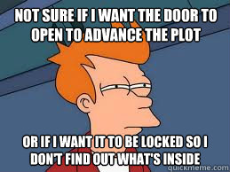 not sure if i want the door to open to advance the plot or i - Fry futurama