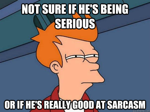 not sure if hes being serious or if hes really good at sar - Futurama Fry