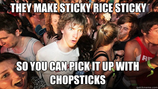 they make sticky rice sticky so you can pick it up with chop - Sudden Clarity Clarence