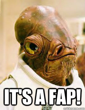 its a fap - Admirable Ackbar