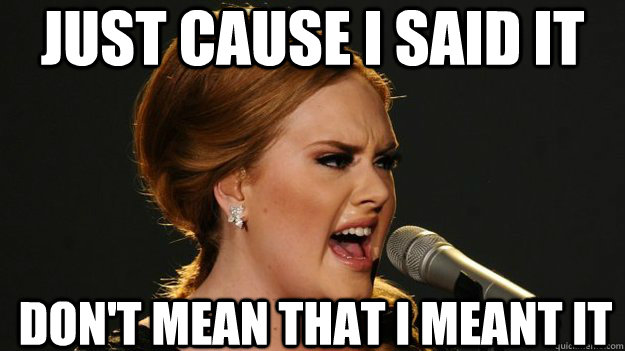 just cause i said it dont mean that i meant it - Angry Advice Adele