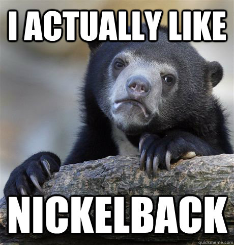 i actually like nickelback - Confession Bear