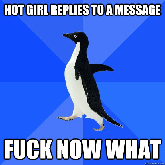 hot girl replies to a message fuck now what - Socially Awkward Penguin