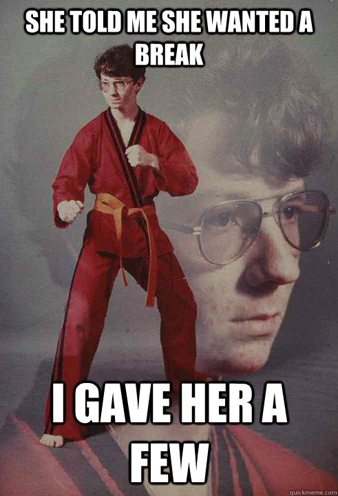 she told me she wanted a break i gave her a few - Karate Kyle