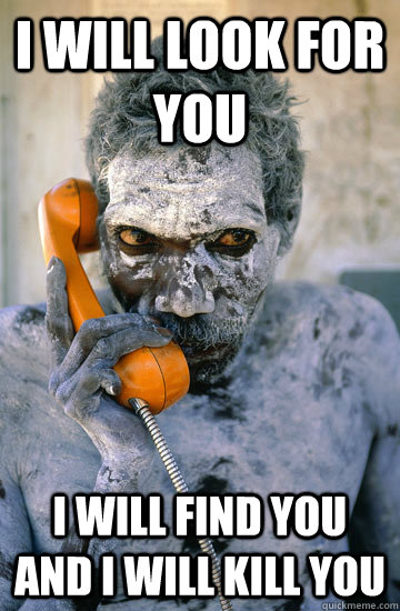 i will look for you i will find you and i will kill you -