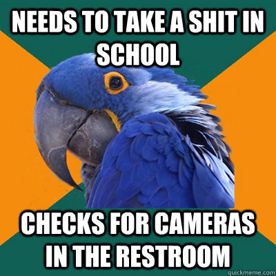 needs to take a shit in school checks for cameras in the res - Paranoid Parrot