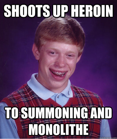 shoots up heroin to summoning and monolithe - Bad Luck Brian