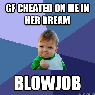 gf cheated on me in her dream blowjob - Success Kid