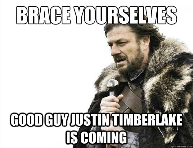 brace yourselves good guy justin timberlake is coming - Brace Yourselves - Borimir