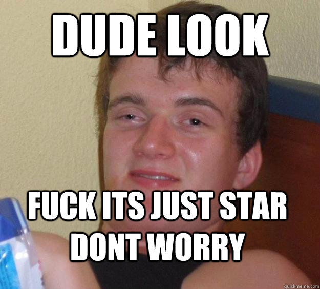 dude look fuck its just star dont worry - 10 Guy