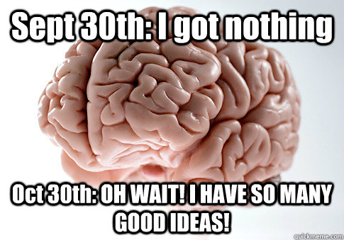 sept 30th i got nothing oct 30th oh wait i have so many g - Scumbag Brain