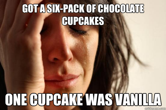 got a sixpack of chocolate cupcakes one cupcake was vanilla - First World Problems