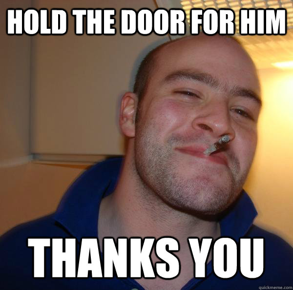 hold the door for him thanks you - Good Guy Greg