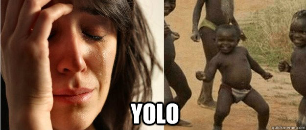 yolo - First world problem third world success
