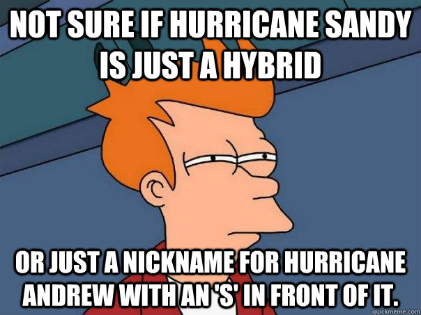 not sure if hurricane sandy is just a hybrid or just a nickn - Futurama Fry