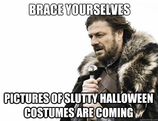 brace yourselves pictures of slutty halloween costumes are c - Brace Yourself
