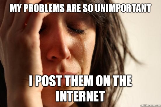 My problems are so unimportant I post them on the internet - First World Problems
