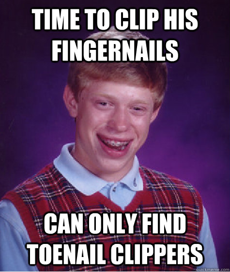 time to clip his fingernails can only find toenail clippers - Bad Luck Brian