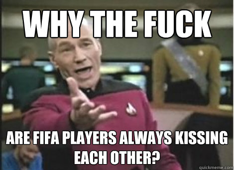 why the fuck are fifa players always kissing each other - ANNOYED PICARD