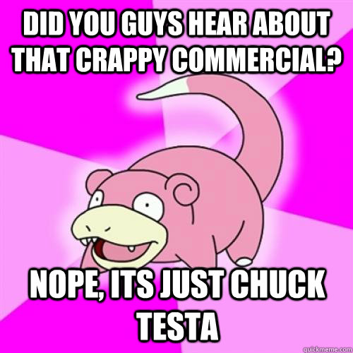 did you guys hear about that crappy commercial nope its ju - Slow Poke