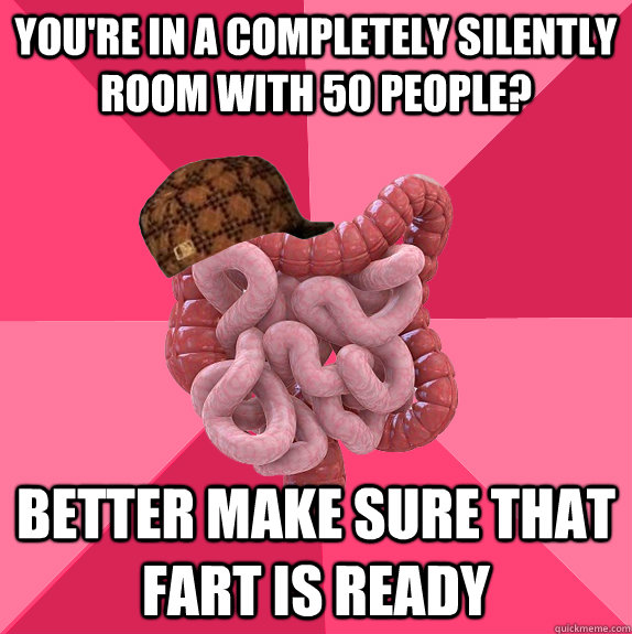 youre in a completely silently room with 50 people better  - Scumbag Intestines