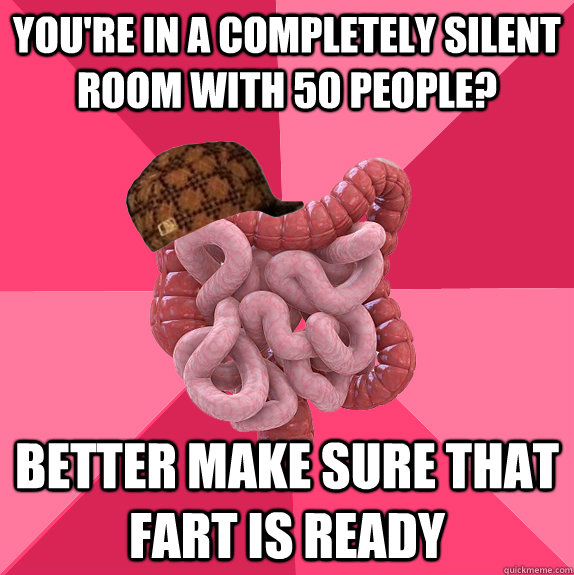 youre in a completely silent room with 50 people better ma - Scumbag Intestines
