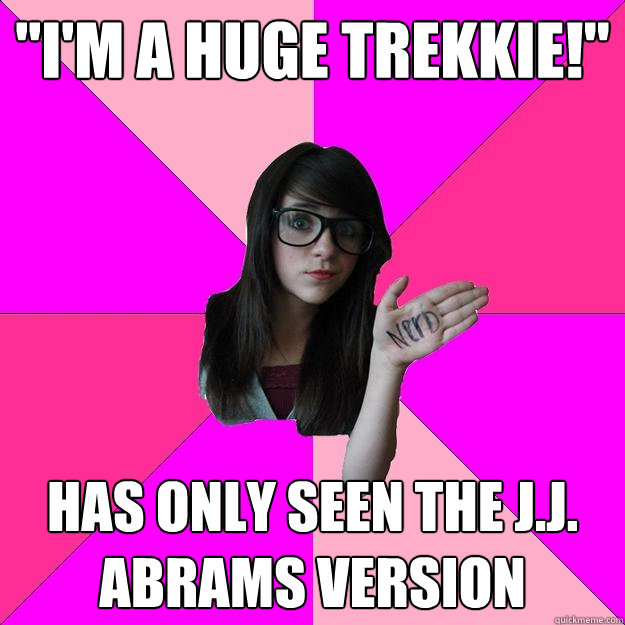 im a huge trekkie has only seen the jj abrams version - Idiot Nerd Girl