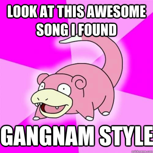 look at this awesome song i found gangnam style - Slow Poke