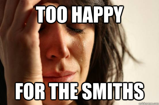too happy for the smiths - First World Problems