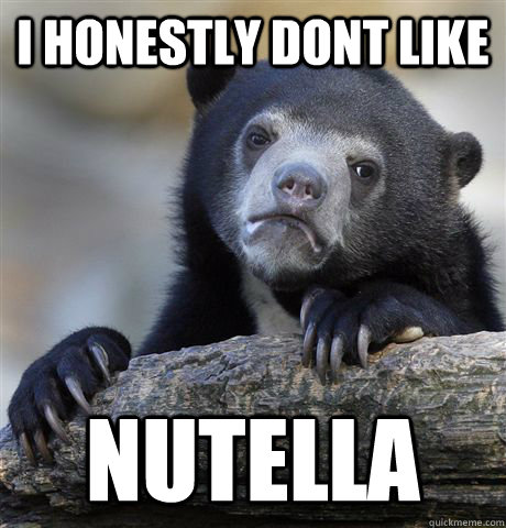 i honestly dont like nutella - Confession Bear