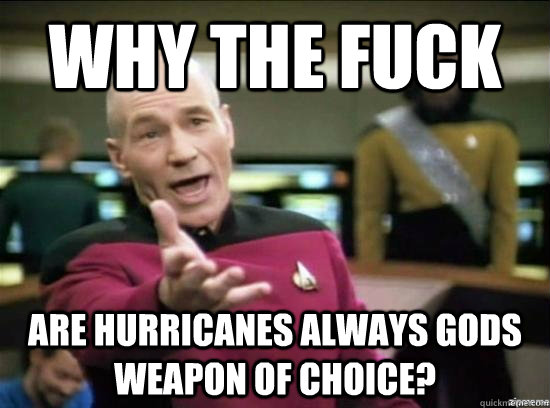 why the fuck are hurricanes always gods weapon of choice - why the fuck picard