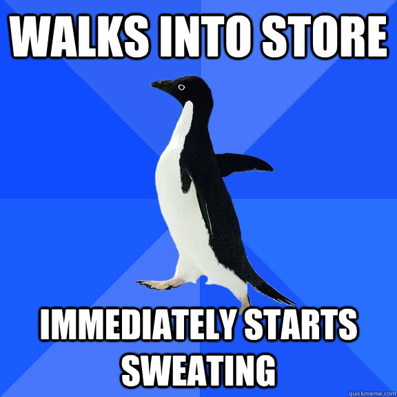 walks into store immediately starts sweating - Socially Awkward Penguin