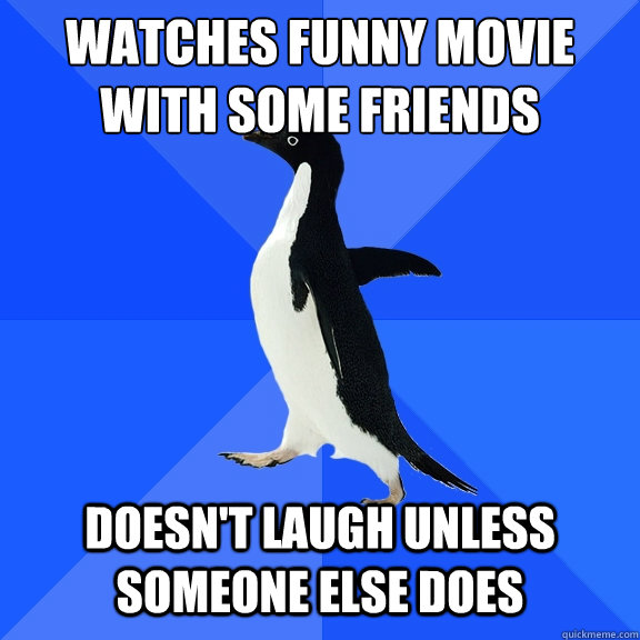 watches funny movie with some friends doesnt laugh unless s - Socially Awkward Penguin