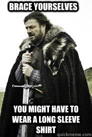 brace yourselves you might have to wear a long sleeve shirt - Brace Yourselves