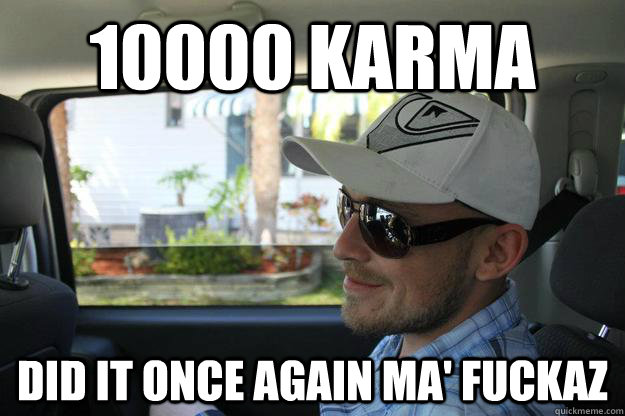 10000 karma did it once again ma fuckaz - Every Man Mike